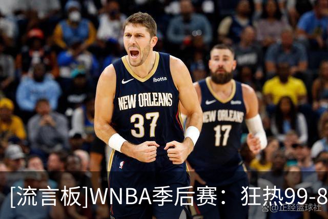 [流言板]WNBA季后赛：狂热99-89击败王牌，克拉克27分15助攻拖入抢三